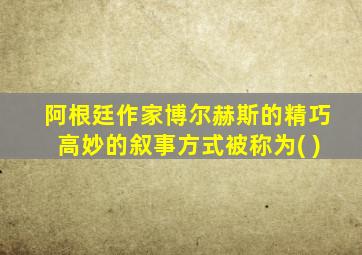 阿根廷作家博尔赫斯的精巧高妙的叙事方式被称为( )